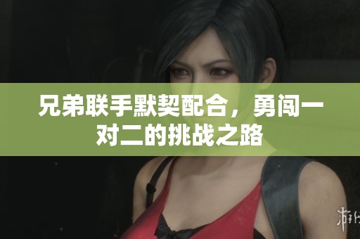 兄弟联手默契配合，勇闯一对二的挑战之路