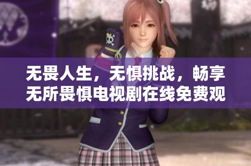 无畏人生，无惧挑战，畅享无所畏惧电视剧在线免费观看