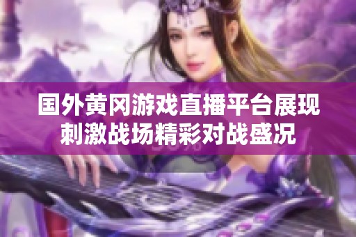 国外黄冈游戏直播平台展现刺激战场精彩对战盛况