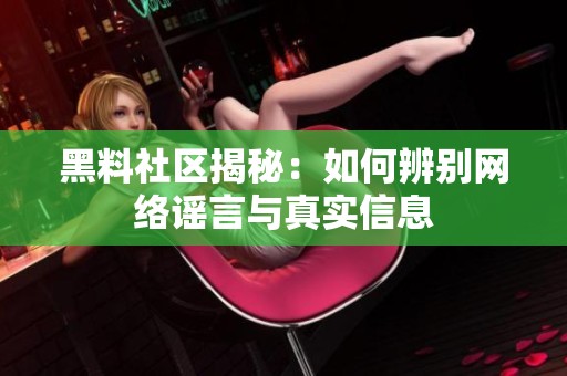 黑料社区揭秘：如何辨别网络谣言与真实信息