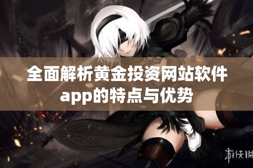 全面解析黄金投资网站软件app的特点与优势
