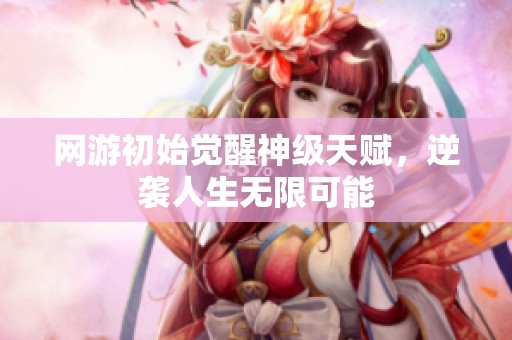 网游初始觉醒神级天赋，逆袭人生无限可能