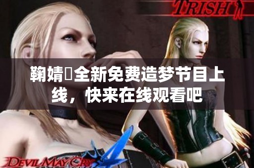 鞠婧祎全新免费造梦节目上线，快来在线观看吧