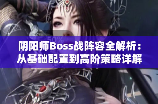 阴阳师Boss战阵容全解析：从基础配置到高阶策略详解