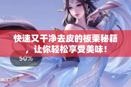 快速又干净去皮的板栗秘籍，让你轻松享受美味！