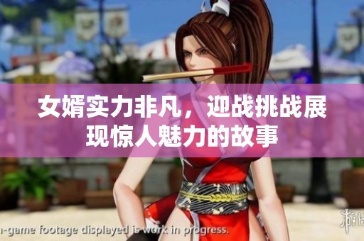 女婿实力非凡，迎战挑战展现惊人魅力的故事