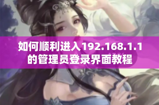 如何顺利进入192.168.1.1的管理员登录界面教程