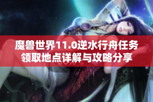 魔兽世界11.0逆水行舟任务领取地点详解与攻略分享