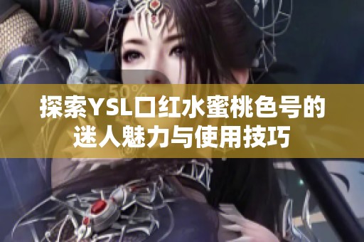 探索YSL口红水蜜桃色号的迷人魅力与使用技巧