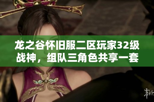 龙之谷怀旧服二区玩家32级战神，组队三角色共享一套+6装备