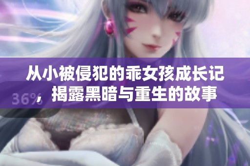 从小被侵犯的乖女孩成长记，揭露黑暗与重生的故事