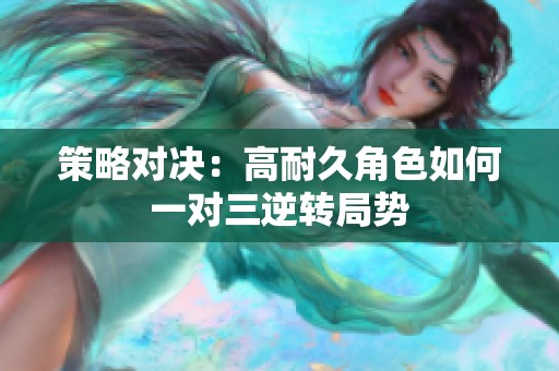 策略对决：高耐久角色如何一对三逆转局势