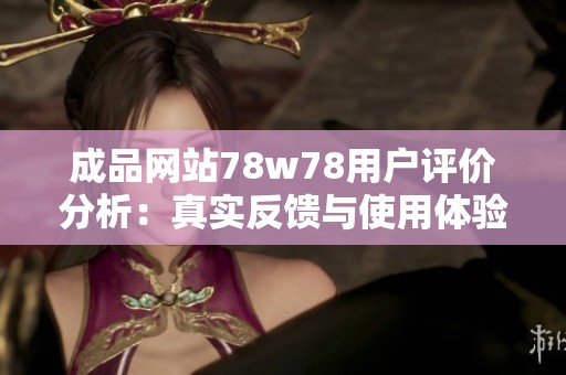 成品网站78w78用户评价分析：真实反馈与使用体验分享