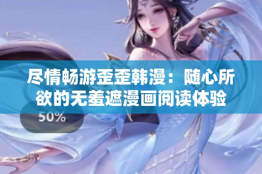 尽情畅游歪歪韩漫：随心所欲的无羞遮漫画阅读体验