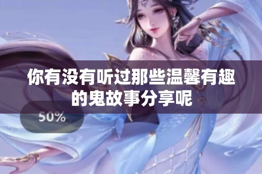 你有没有听过那些温馨有趣的鬼故事分享呢