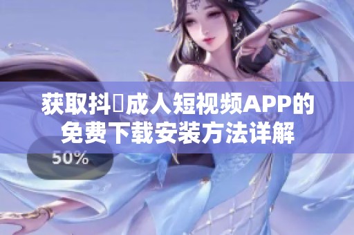获取抖抈成人短视频APP的免费下载安装方法详解