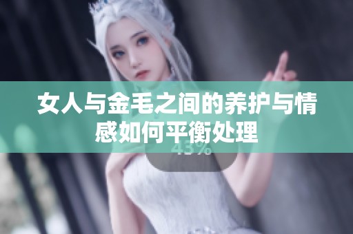 女人与金毛之间的养护与情感如何平衡处理