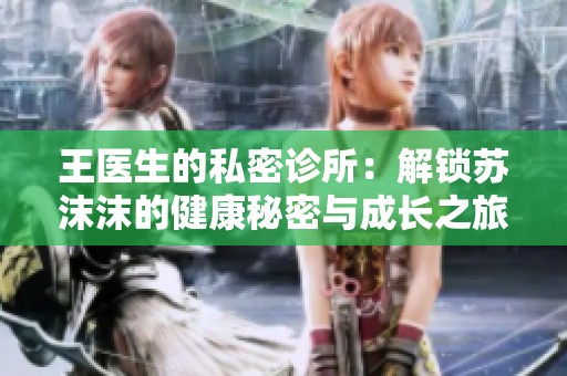 王医生的私密诊所：解锁苏沫沫的健康秘密与成长之旅