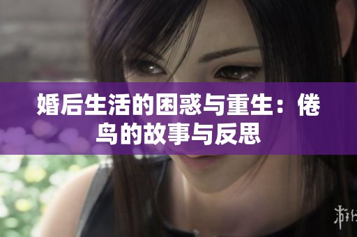 婚后生活的困惑与重生：倦鸟的故事与反思