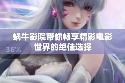 蜗牛影院带你畅享精彩电影世界的绝佳选择