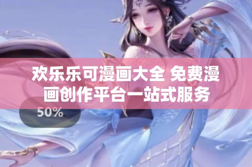 欢乐乐可漫画大全 免费漫画创作平台一站式服务