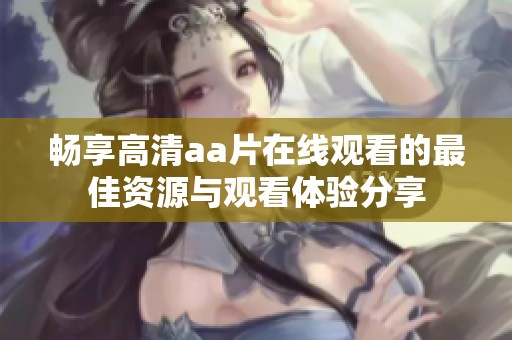 畅享高清aa片在线观看的最佳资源与观看体验分享