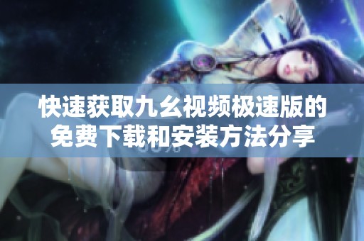 快速获取九幺视频极速版的免费下载和安装方法分享