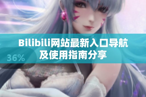Bilibili网站最新入口导航及使用指南分享