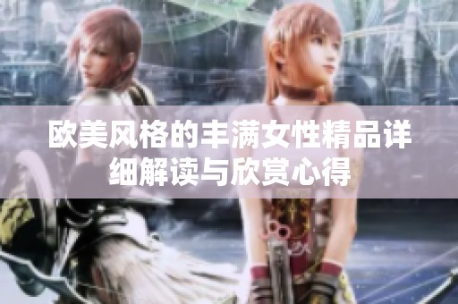 欧美风格的丰满女性精品详细解读与欣赏心得
