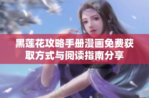 黑莲花攻略手册漫画免费获取方式与阅读指南分享