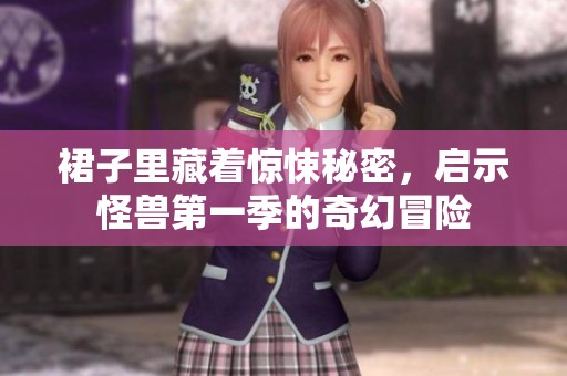 裙子里藏着惊悚秘密，启示怪兽第一季的奇幻冒险