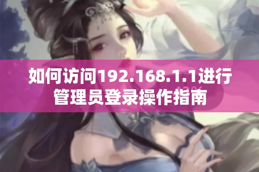如何访问192.168.1.1进行管理员登录操作指南