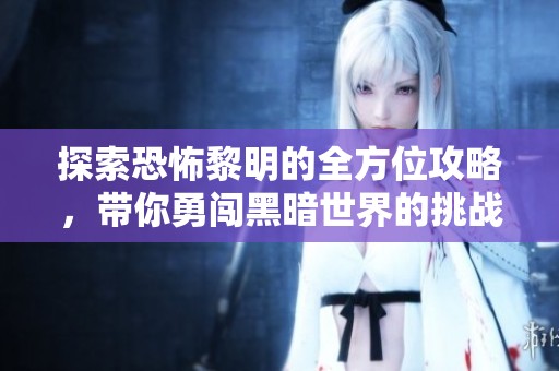 探索恐怖黎明的全方位攻略，带你勇闯黑暗世界的挑战与秘密