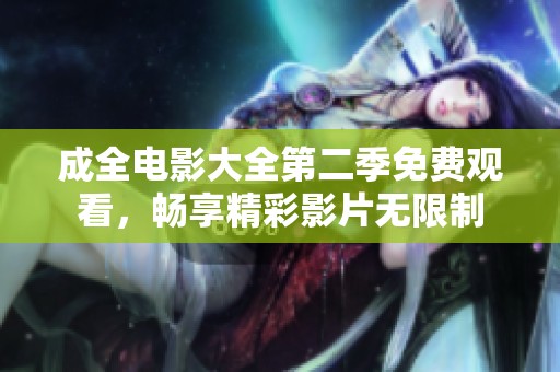 成全电影大全第二季免费观看，畅享精彩影片无限制