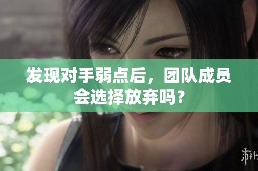 发现对手弱点后，团队成员会选择放弃吗？