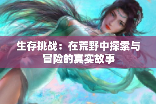 生存挑战：在荒野中探索与冒险的真实故事