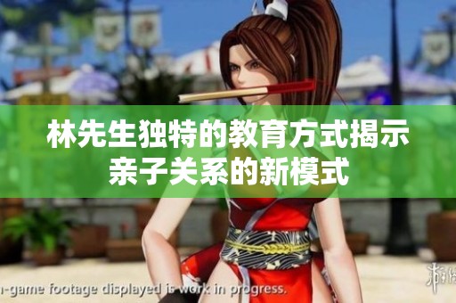 林先生独特的教育方式揭示亲子关系的新模式
