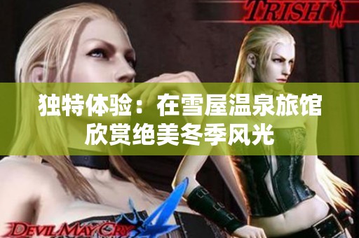 独特体验：在雪屋温泉旅馆欣赏绝美冬季风光