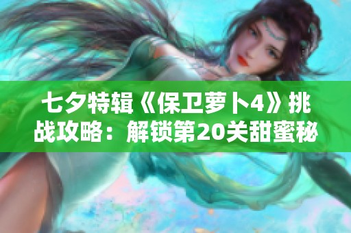 七夕特辑《保卫萝卜4》挑战攻略：解锁第20关甜蜜秘诀