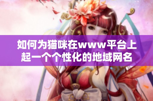 如何为猫咪在www平台上起一个个性化的地域网名