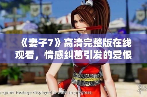 《妻子7》高清完整版在线观看，情感纠葛引发的爱恨情仇