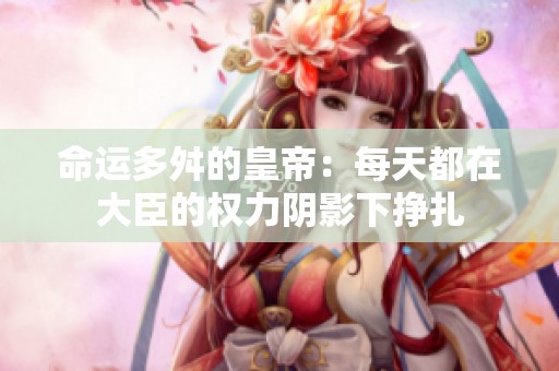 命运多舛的皇帝：每天都在大臣的权力阴影下挣扎