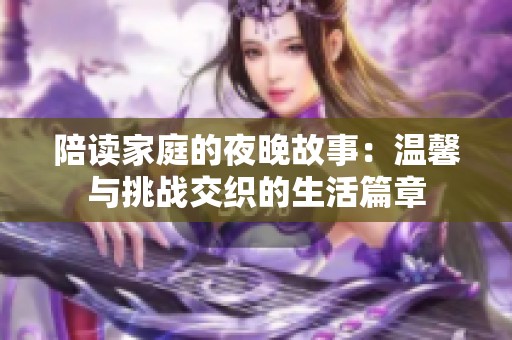 陪读家庭的夜晚故事：温馨与挑战交织的生活篇章