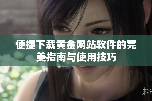 便捷下载黄金网站软件的完美指南与使用技巧