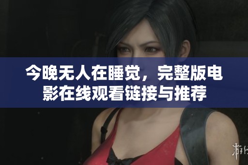 今晚无人在睡觉，完整版电影在线观看链接与推荐