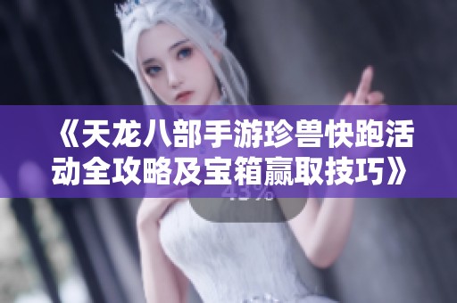 《天龙八部手游珍兽快跑活动全攻略及宝箱赢取技巧》