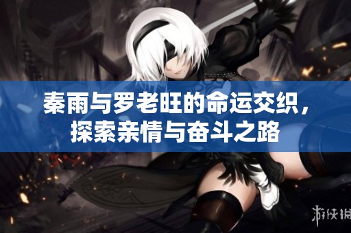 秦雨与罗老旺的命运交织，探索亲情与奋斗之路