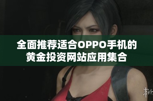 全面推荐适合OPPO手机的黄金投资网站应用集合