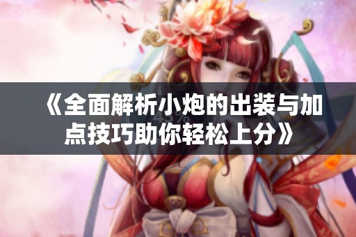 《全面解析小炮的出装与加点技巧助你轻松上分》