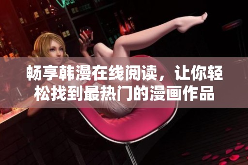 畅享韩漫在线阅读，让你轻松找到最热门的漫画作品